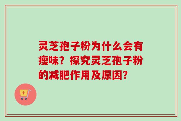 灵芝孢子粉为什么会有瘦味?探究灵芝孢子粉的减肥作用及原因?-第1张图片-卓越灵芝孢子粉 灵芝孢子粉为什么会有瘦味?探究灵芝孢子粉的减肥作用及原因?-第1张图片-卓越灵芝孢子粉