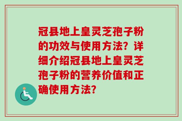 冠县地上皇灵芝孢子粉的功效与使用方法？详细介绍冠县地上皇灵芝孢子粉的营养价值和正确使用方法？-第1张图片-卓越灵芝孢子粉