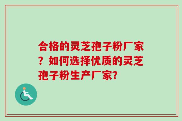 合格的灵芝孢子粉厂家?如何选择优质的灵芝孢子粉生产厂家?-第1张图片-卓越灵芝孢子粉 合格的灵芝孢子粉厂家?如何选择优质的灵芝孢子粉生产厂家?-第1张图片-卓越灵芝孢子粉