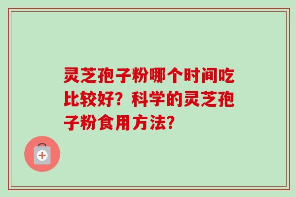 灵芝孢子粉哪个时间吃比较好?科学的灵芝孢子粉食用方法?-第1张图片-卓越灵芝孢子粉 灵芝孢子粉哪个时间吃比较好?科学的灵芝孢子粉食用方法?-第1张图片-卓越灵芝孢子粉