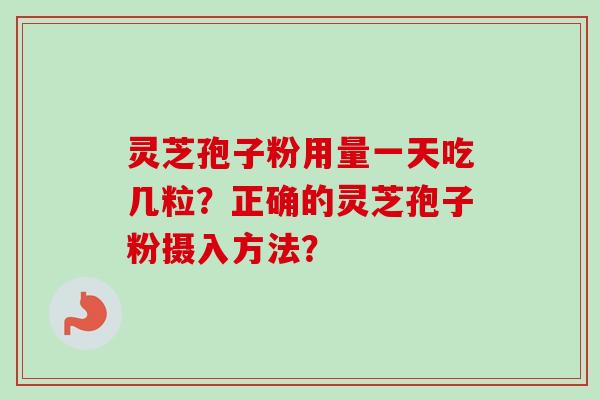 灵芝孢子粉用量一天吃几粒?正确的灵芝孢子粉摄入方法?-第1张图片-卓越灵芝孢子粉 灵芝孢子粉用量一天吃几粒?正确的灵芝孢子粉摄入方法?-第1张图片-卓越灵芝孢子粉