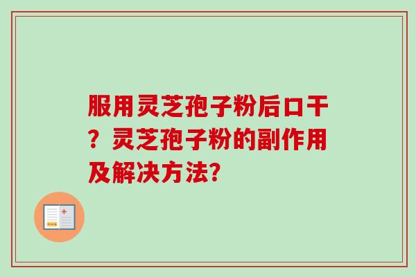 服用灵芝孢子粉后口干？灵芝孢子粉的副作用及解决方法？-第1张图片-卓越灵芝孢子粉
