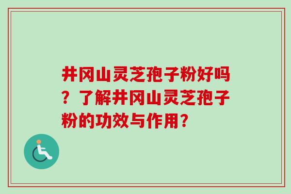 井冈山灵芝孢子粉好吗?了解井冈山灵芝孢子粉的功效与作用?-第1张图片-卓越灵芝孢子粉 井冈山灵芝孢子粉好吗?了解井冈山灵芝孢子粉的功效与作用?-第1张图片-卓越灵芝孢子粉