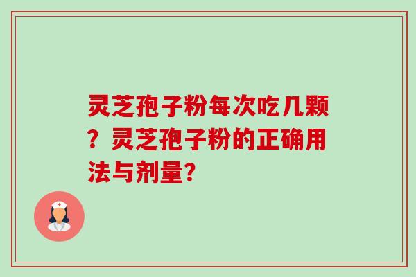 灵芝孢子粉每次吃几颗？灵芝孢子粉的正确用法与剂量？-第1张图片-卓越灵芝孢子粉