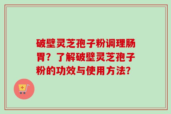 破壁灵芝孢子粉调理肠胃?了解破壁灵芝孢子粉的功效与使用方法?-第1张图片-卓越灵芝孢子粉 破壁灵芝孢子粉调理肠胃?了解破壁灵芝孢子粉的功效与使用方法?-第1张图片-卓越灵芝孢子粉