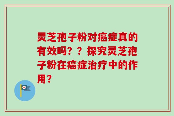 灵芝孢子粉对癌症真的有效吗??探究灵芝孢子粉在癌症治疗中的作用?-第1张图片-卓越灵芝孢子粉 灵芝孢子粉对癌症真的有效吗??探究灵芝孢子粉在癌症治疗中的作用?-第1张图片-卓越灵芝孢子粉