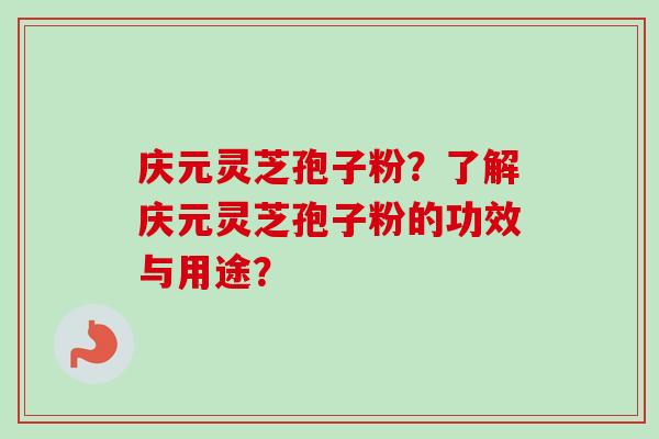 庆元灵芝孢子粉?了解庆元灵芝孢子粉的功效与用途?-第1张图片-卓越灵芝孢子粉 庆元灵芝孢子粉?了解庆元灵芝孢子粉的功效与用途?-第1张图片-卓越灵芝孢子粉
