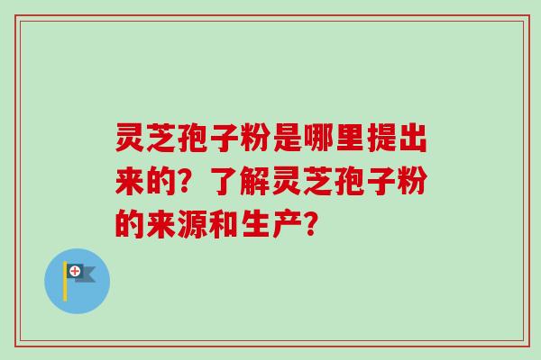 灵芝孢子粉是哪里提出来的?了解灵芝孢子粉的来源和生产?-第1张图片-卓越灵芝孢子粉 灵芝孢子粉是哪里提出来的?了解灵芝孢子粉的来源和生产?-第1张图片-卓越灵芝孢子粉