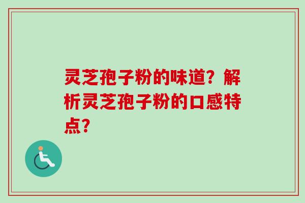 灵芝孢子粉的味道?解析灵芝孢子粉的口感特点?-第1张图片-卓越灵芝孢子粉 灵芝孢子粉的味道?解析灵芝孢子粉的口感特点?-第1张图片-卓越灵芝孢子粉