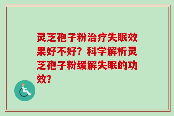 灵芝孢子粉治疗失眠效果好不好?科学解析灵芝孢子粉缓解失眠的功效?-第1张图片-卓越灵芝孢子粉 灵芝孢子粉治疗失眠效果好不好?科学解析灵芝孢子粉缓解失眠的功效?-第1张图片-卓越灵芝孢子粉