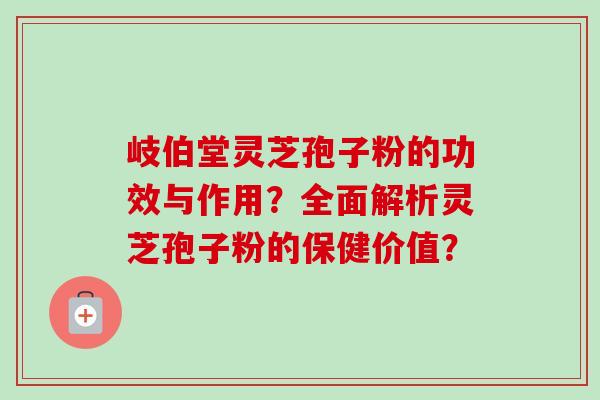 岐伯堂灵芝孢子粉的功效与作用?全面解析灵芝孢子粉的保健价值?-第1张图片-卓越灵芝孢子粉 岐伯堂灵芝孢子粉的功效与作用?全面解析灵芝孢子粉的保健价值?-第1张图片-卓越灵芝孢子粉