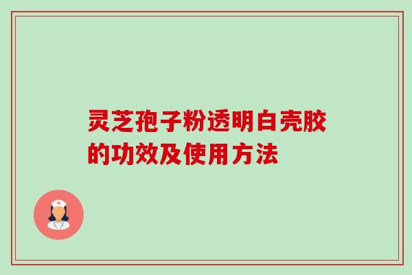 灵芝孢子粉透明白壳胶的功效及使用方法-第1张图片-卓越灵芝孢子粉