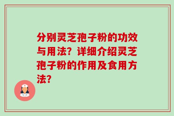 分别灵芝孢子粉的功效与用法?详细介绍灵芝孢子粉的作用及食用方法?-第1张图片-卓越灵芝孢子粉 分别灵芝孢子粉的功效与用法?详细介绍灵芝孢子粉的作用及食用方法?-第1张图片-卓越灵芝孢子粉