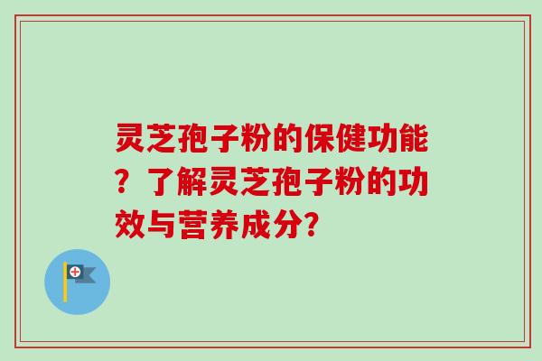 灵芝孢子粉的保健功能？了解灵芝孢子粉的功效与营养成分？-第1张图片-卓越灵芝孢子粉