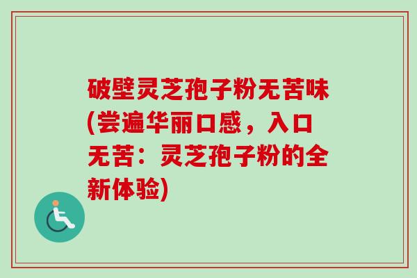 破壁灵芝孢子粉无苦味(尝遍华丽口感,入口无苦:灵芝孢子粉的全新体验)-第1张图片-卓越灵芝孢子粉 破壁灵芝孢子粉无苦味(尝遍华丽口感,入口无苦:灵芝孢子粉的全新体验)-第1张图片-卓越灵芝孢子粉