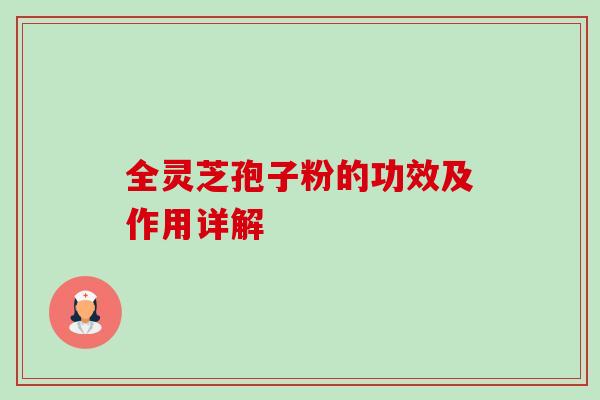 全灵芝孢子粉的功效及作用详解-第1张图片-卓越灵芝孢子粉 全灵芝孢子粉的功效及作用详解-第1张图片-卓越灵芝孢子粉