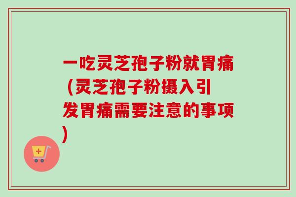 一吃灵芝孢子粉就胃痛 (灵芝孢子粉摄入引发胃痛需要注意的事项)-第1张图片-卓越灵芝孢子粉