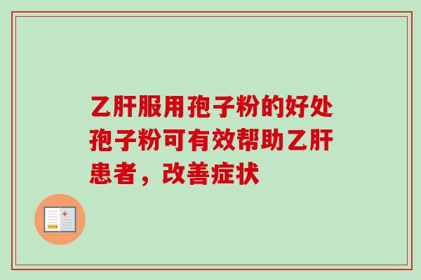 乙肝服用孢子粉的好处孢子粉可有效帮助乙肝患者,改善症状-第1张图片-卓越灵芝孢子粉 乙肝服用孢子粉的好处孢子粉可有效帮助乙肝患者,改善症状-第1张图片-卓越灵芝孢子粉