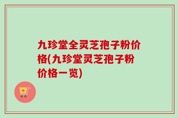 九珍堂全灵芝孢子粉价格(九珍堂灵芝孢子粉价格一览)-第1张图片-卓越灵芝孢子粉 九珍堂全灵芝孢子粉价格(九珍堂灵芝孢子粉价格一览)-第1张图片-卓越灵芝孢子粉