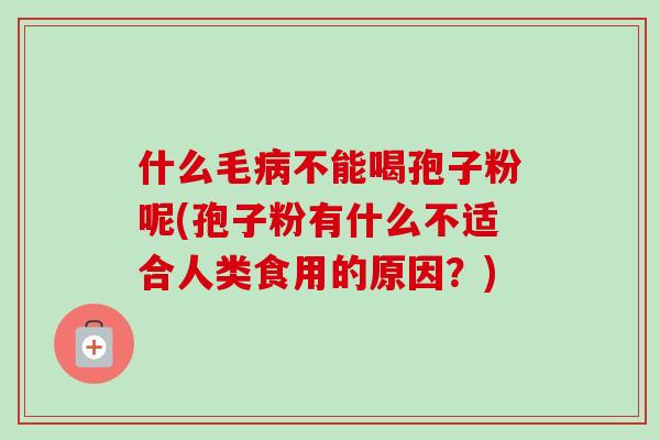什么毛病不能喝孢子粉呢(孢子粉有什么不适合人类食用的原因?)-第1张图片-卓越灵芝孢子粉 什么毛病不能喝孢子粉呢(孢子粉有什么不适合人类食用的原因?)-第1张图片-卓越灵芝孢子粉