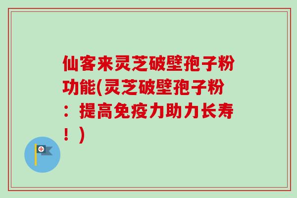 仙客来灵芝破壁孢子粉功能(灵芝破壁孢子粉:提高免疫力助力长寿!)-第1张图片-卓越灵芝孢子粉 仙客来灵芝破壁孢子粉功能(灵芝破壁孢子粉:提高免疫力助力长寿!)-第1张图片-卓越灵芝孢子粉