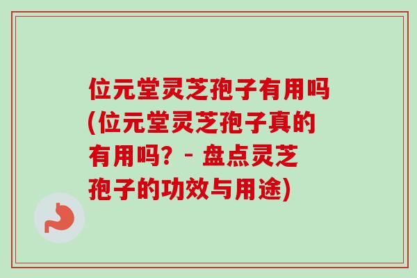 位元堂灵芝孢子有用吗(位元堂灵芝孢子真的有用吗?- 盘点灵芝孢子的功效与用途)-第1张图片-卓越灵芝孢子粉 位元堂灵芝孢子有用吗(位元堂灵芝孢子真的有用吗?- 盘点灵芝孢子的功效与用途)-第1张图片-卓越灵芝孢子粉