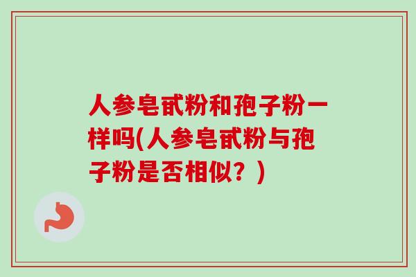 人参皂甙粉和孢子粉一样吗(人参皂甙粉与孢子粉是否相似?)-第1张图片-卓越灵芝孢子粉 人参皂甙粉和孢子粉一样吗(人参皂甙粉与孢子粉是否相似?)-第1张图片-卓越灵芝孢子粉