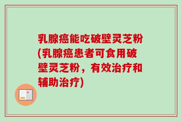 乳腺癌能吃破壁灵芝粉(乳腺癌患者可食用破壁灵芝粉,有效治疗和辅助治疗)-第1张图片-卓越灵芝孢子粉 乳腺癌能吃破壁灵芝粉(乳腺癌患者可食用破壁灵芝粉,有效治疗和辅助治疗)-第1张图片-卓越灵芝孢子粉