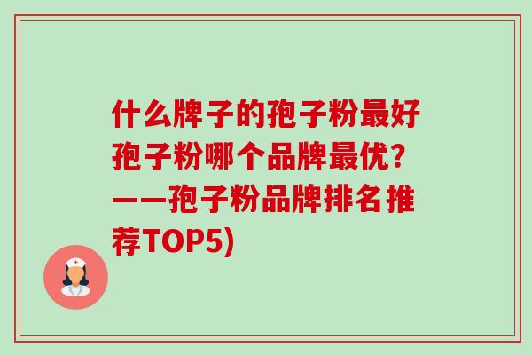 什么牌子的孢子粉最好孢子粉哪个品牌最优?——孢子粉品牌排名推荐TOP5)-第1张图片-卓越灵芝孢子粉 什么牌子的孢子粉最好孢子粉哪个品牌最优?——孢子粉品牌排名推荐TOP5)-第1张图片-卓越灵芝孢子粉