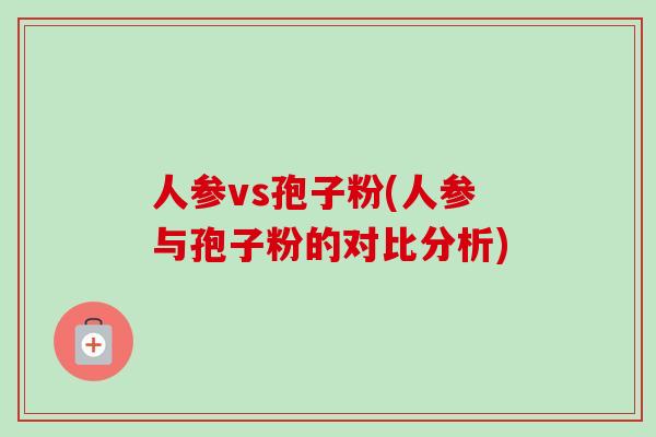人参vs孢子粉(人参与孢子粉的对比分析)-第1张图片-卓越灵芝孢子粉 人参vs孢子粉(人参与孢子粉的对比分析)-第1张图片-卓越灵芝孢子粉