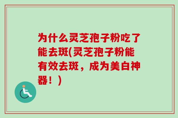 为什么灵芝孢子粉吃了能去斑(灵芝孢子粉能有效去斑,成为美白神器!)-第1张图片-卓越灵芝孢子粉 为什么灵芝孢子粉吃了能去斑(灵芝孢子粉能有效去斑,成为美白神器!)-第1张图片-卓越灵芝孢子粉