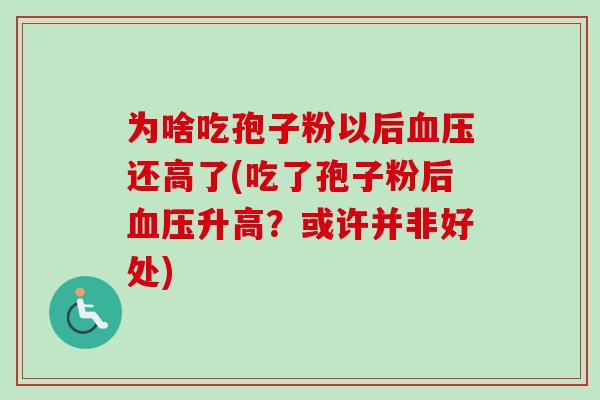 为啥吃孢子粉以后血压还高了(吃了孢子粉后血压升高？或许并非好处)-第1张图片-卓越灵芝孢子粉
