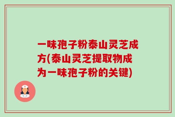 一味孢子粉泰山灵芝成方(泰山灵芝提取物成为一味孢子粉的关键)-第1张图片-卓越灵芝孢子粉 一味孢子粉泰山灵芝成方(泰山灵芝提取物成为一味孢子粉的关键)-第1张图片-卓越灵芝孢子粉