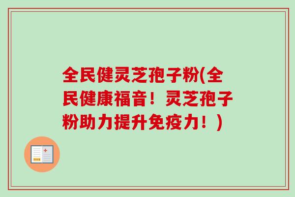 全民健灵芝孢子粉(全民健康福音！灵芝孢子粉助力提升免疫力！)-第1张图片-卓越灵芝孢子粉