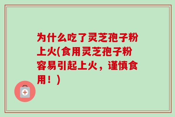 为什么吃了灵芝孢子粉上火(食用灵芝孢子粉容易引起上火,谨慎食用!)-第1张图片-卓越灵芝孢子粉 为什么吃了灵芝孢子粉上火(食用灵芝孢子粉容易引起上火,谨慎食用!)-第1张图片-卓越灵芝孢子粉