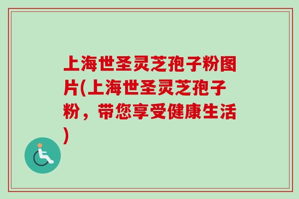 上海世圣灵芝孢子粉图片(上海世圣灵芝孢子粉,带您享受健康生活)-第1张图片-卓越灵芝孢子粉 上海世圣灵芝孢子粉图片(上海世圣灵芝孢子粉,带您享受健康生活)-第1张图片-卓越灵芝孢子粉