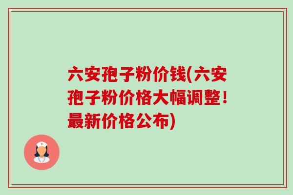 六安孢子粉价钱(六安孢子粉价格大幅调整！最新价格公布)-第1张图片-卓越灵芝孢子粉