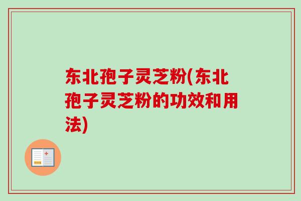 东北孢子灵芝粉(东北孢子灵芝粉的功效和用法)-第1张图片-卓越灵芝孢子粉 东北孢子灵芝粉(东北孢子灵芝粉的功效和用法)-第1张图片-卓越灵芝孢子粉
