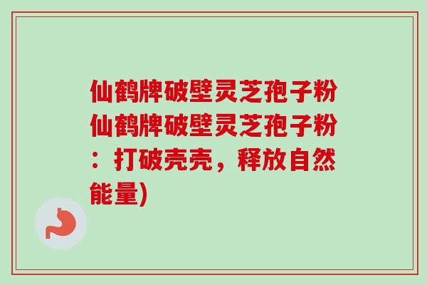 仙鹤牌破壁灵芝孢子粉仙鹤牌破壁灵芝孢子粉:打破壳壳,释放自然能量)-第1张图片-卓越灵芝孢子粉 仙鹤牌破壁灵芝孢子粉仙鹤牌破壁灵芝孢子粉:打破壳壳,释放自然能量)-第1张图片-卓越灵芝孢子粉
