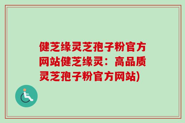 健芝缘灵芝孢子粉官方网站健芝缘灵:高品质灵芝孢子粉官方网站)-第1张图片-卓越灵芝孢子粉 健芝缘灵芝孢子粉官方网站健芝缘灵:高品质灵芝孢子粉官方网站)-第1张图片-卓越灵芝孢子粉