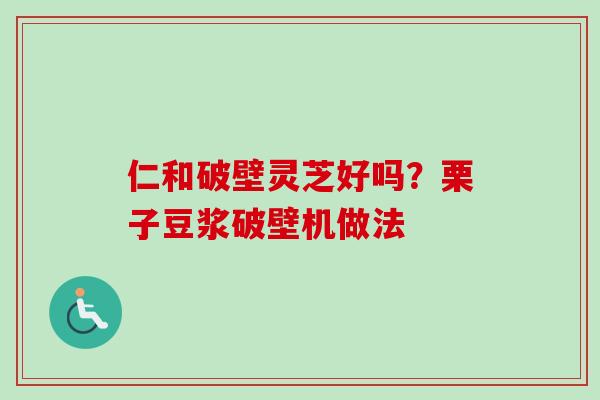 仁和破壁灵芝好吗?栗子豆浆破壁机做法-第1张图片-卓越灵芝孢子粉 仁和破壁灵芝好吗?栗子豆浆破壁机做法-第1张图片-卓越灵芝孢子粉