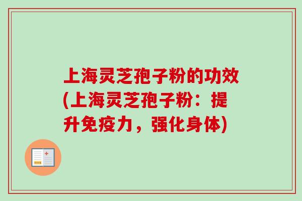 上海灵芝孢子粉的功效(上海灵芝孢子粉:提升免疫力,强化身体)-第1张图片-卓越灵芝孢子粉 上海灵芝孢子粉的功效(上海灵芝孢子粉:提升免疫力,强化身体)-第1张图片-卓越灵芝孢子粉