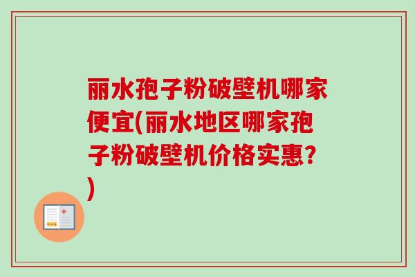 丽水孢子粉破壁机哪家便宜(丽水地区哪家孢子粉破壁机价格实惠？)-第1张图片-卓越灵芝孢子粉