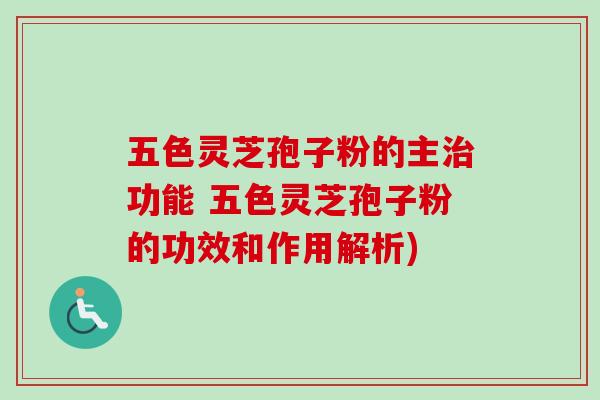 五色灵芝孢子粉的主治功能 五色灵芝孢子粉的功效和作用解析)-第1张图片-卓越灵芝孢子粉