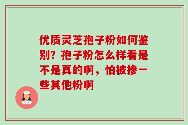 优质灵芝孢子粉如何鉴别?孢子粉怎么样看是不是真的啊,怕被掺一些其他粉啊-第1张图片-卓越灵芝孢子粉 优质灵芝孢子粉如何鉴别?孢子粉怎么样看是不是真的啊,怕被掺一些其他粉啊-第1张图片-卓越灵芝孢子粉