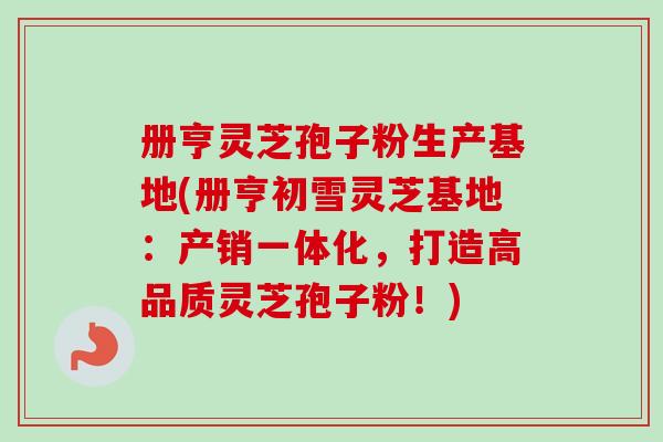 册亨灵芝孢子粉生产基地(册亨初雪灵芝基地:产销一体化,打造高品质灵芝孢子粉!)-第1张图片-卓越灵芝孢子粉 册亨灵芝孢子粉生产基地(册亨初雪灵芝基地:产销一体化,打造高品质灵芝孢子粉!)-第1张图片-卓越灵芝孢子粉