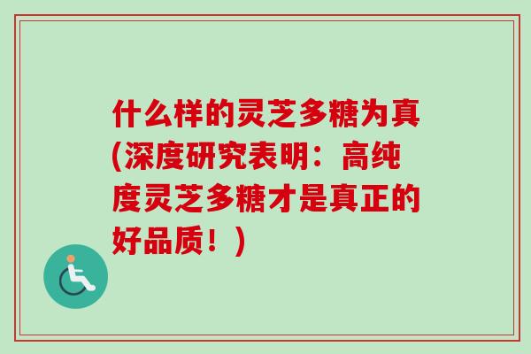 什么样的灵芝多糖为真(深度研究表明:高纯度灵芝多糖才是真正的好品质!)-第1张图片-卓越灵芝孢子粉 什么样的灵芝多糖为真(深度研究表明:高纯度灵芝多糖才是真正的好品质!)-第1张图片-卓越灵芝孢子粉