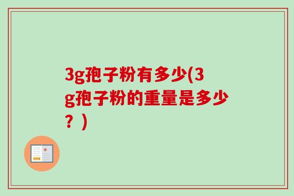 3g孢子粉有多少(3g孢子粉的重量是多少？)-第1张图片-卓越灵芝孢子粉