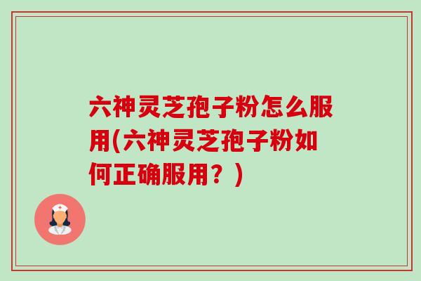 六神灵芝孢子粉怎么服用(六神灵芝孢子粉如何正确服用?)-第1张图片-卓越灵芝孢子粉 六神灵芝孢子粉怎么服用(六神灵芝孢子粉如何正确服用?)-第1张图片-卓越灵芝孢子粉