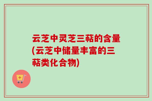云芝中灵芝三萜的含量(云芝中储量丰富的三萜类化合物)-第1张图片-卓越灵芝孢子粉